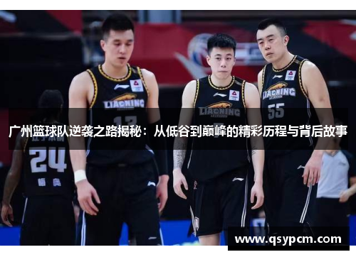 广州篮球队逆袭之路揭秘：从低谷到巅峰的精彩历程与背后故事