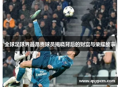 全球足球界最昂贵球员揭晓背后的财富与荣耀故事
