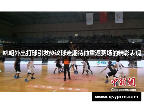 姚明外出打球引发热议球迷期待他重返赛场的精彩表现