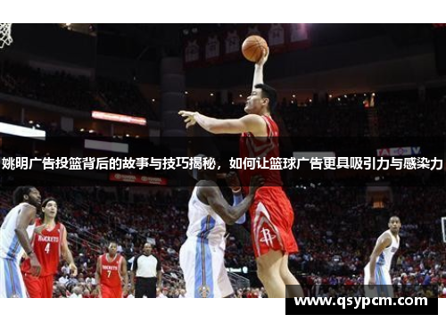 姚明广告投篮背后的故事与技巧揭秘，如何让篮球广告更具吸引力与感染力