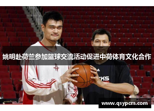 姚明赴荷兰参加篮球交流活动促进中荷体育文化合作