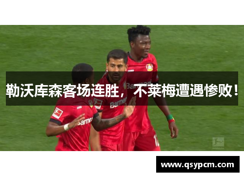 勒沃库森客场连胜，不莱梅遭遇惨败！