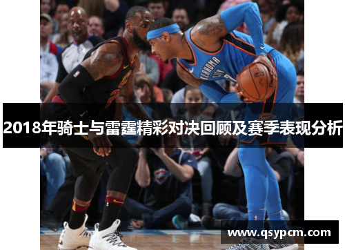 2018年骑士与雷霆精彩对决回顾及赛季表现分析