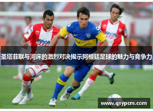 圣塔菲联与河床的激烈对决揭示阿根廷足球的魅力与竞争力