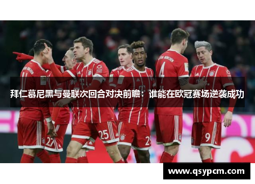拜仁慕尼黑与曼联次回合对决前瞻：谁能在欧冠赛场逆袭成功