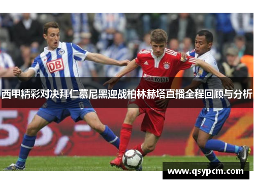 西甲精彩对决拜仁慕尼黑迎战柏林赫塔直播全程回顾与分析