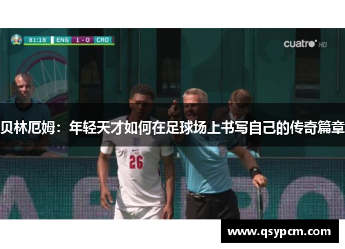 贝林厄姆：年轻天才如何在足球场上书写自己的传奇篇章